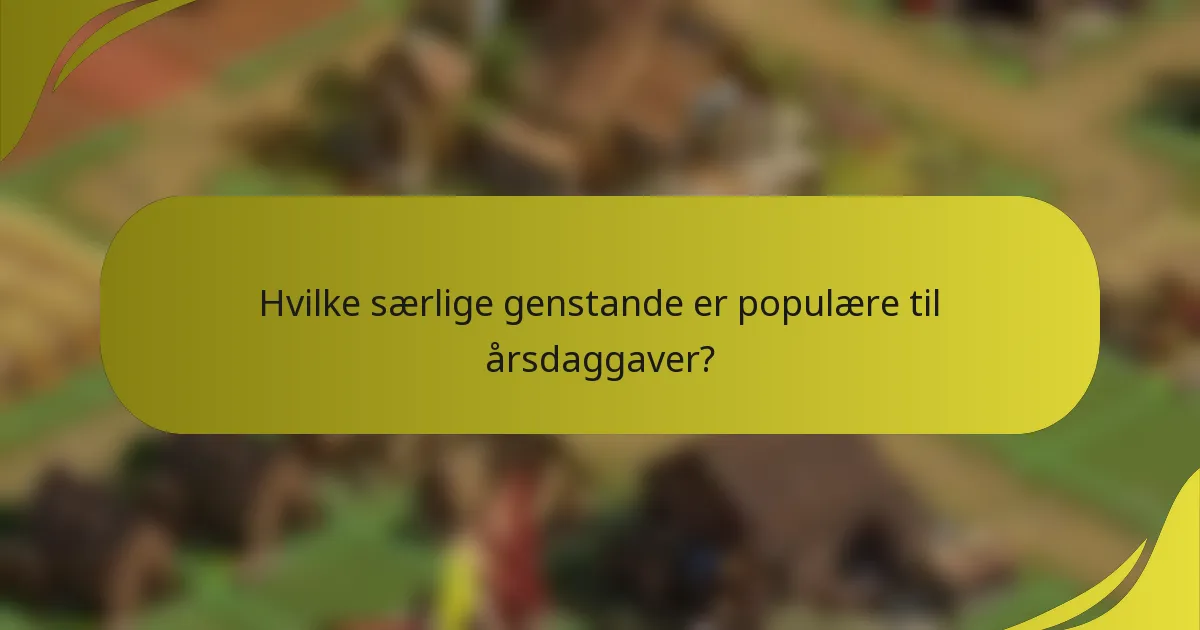 Hvilke særlige genstande er populære til årsdaggaver?