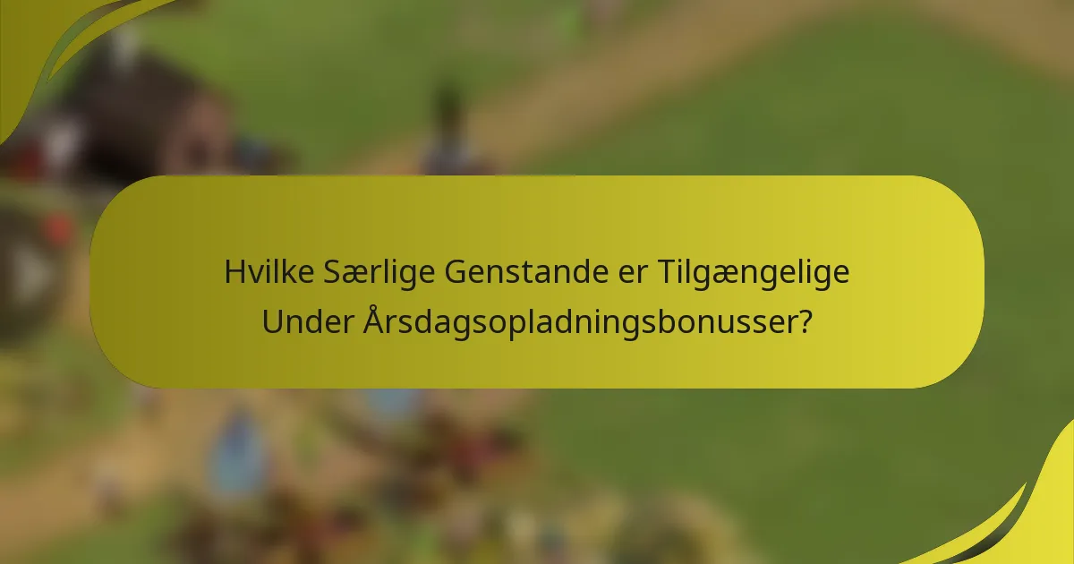 Hvilke Særlige Genstande er Tilgængelige Under Årsdagsopladningsbonusser?