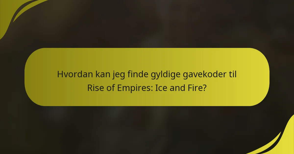 Hvordan kan jeg finde gyldige gavekoder til Rise of Empires: Ice and Fire?