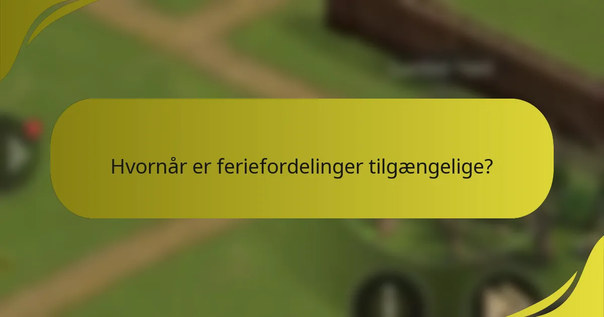 Hvornår er feriefordelinger tilgængelige?