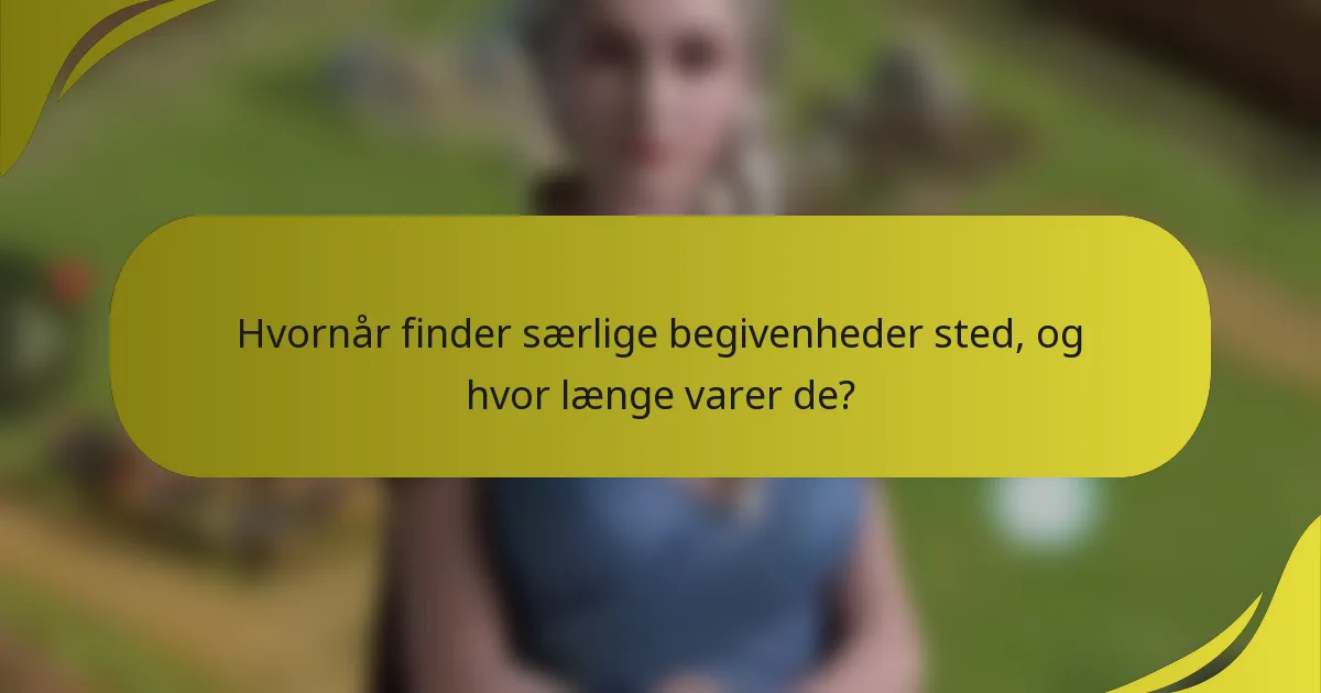 Hvornår finder særlige begivenheder sted, og hvor længe varer de?